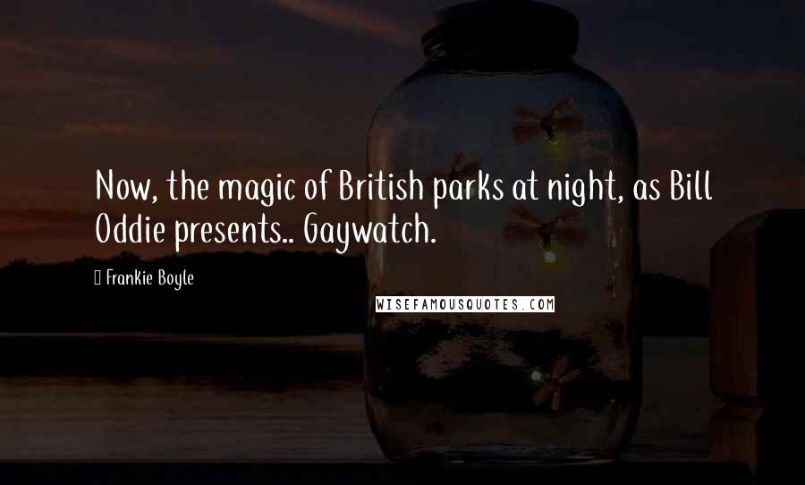 Frankie Boyle Quotes: Now, the magic of British parks at night, as Bill Oddie presents.. Gaywatch.