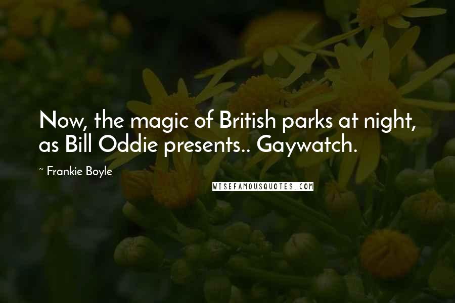 Frankie Boyle Quotes: Now, the magic of British parks at night, as Bill Oddie presents.. Gaywatch.