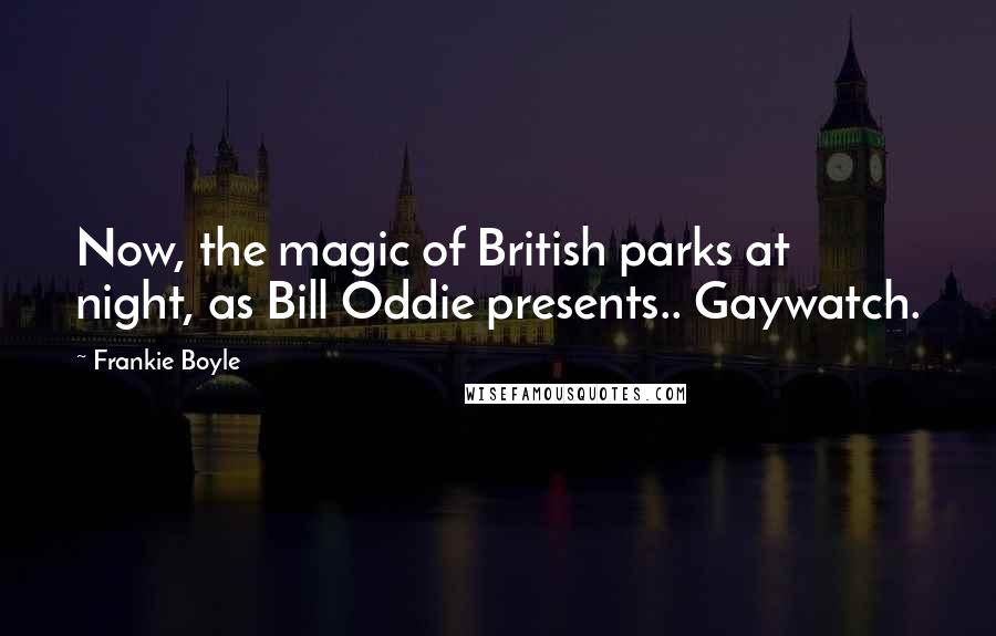 Frankie Boyle Quotes: Now, the magic of British parks at night, as Bill Oddie presents.. Gaywatch.