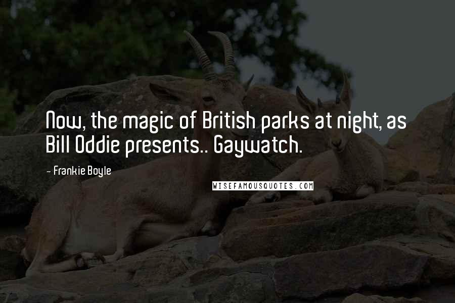 Frankie Boyle Quotes: Now, the magic of British parks at night, as Bill Oddie presents.. Gaywatch.