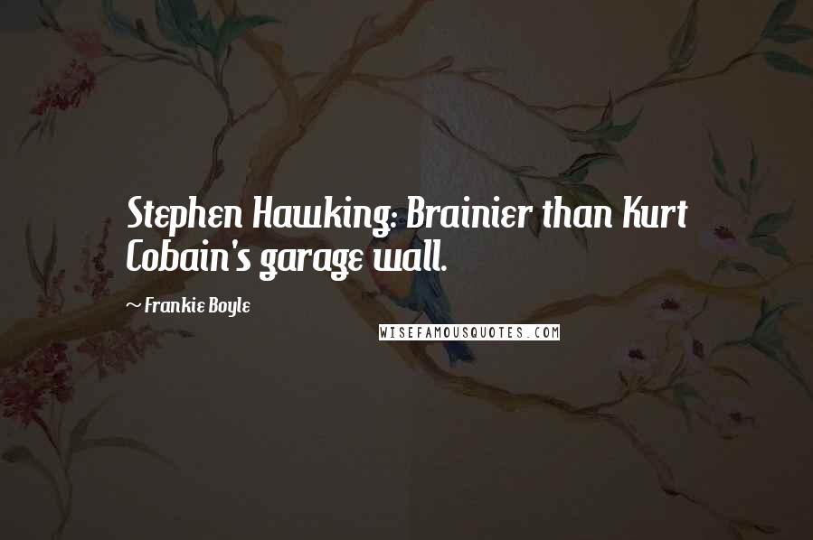 Frankie Boyle Quotes: Stephen Hawking: Brainier than Kurt Cobain's garage wall.