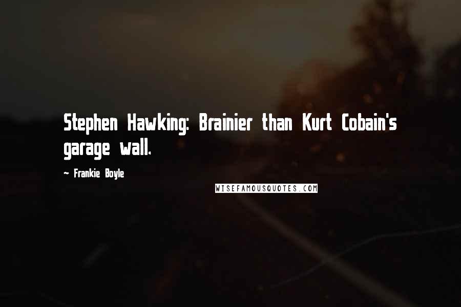 Frankie Boyle Quotes: Stephen Hawking: Brainier than Kurt Cobain's garage wall.
