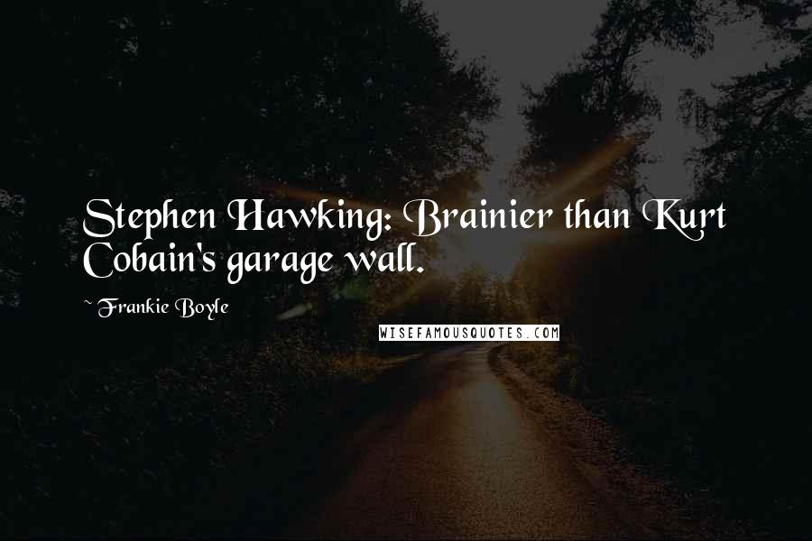 Frankie Boyle Quotes: Stephen Hawking: Brainier than Kurt Cobain's garage wall.