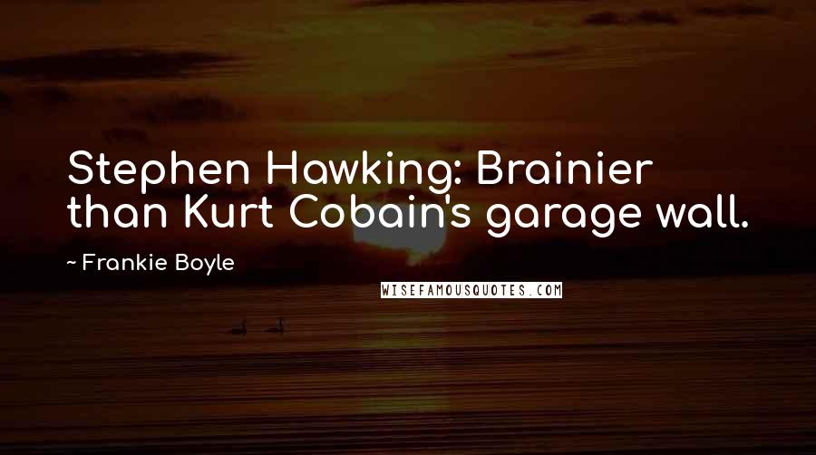 Frankie Boyle Quotes: Stephen Hawking: Brainier than Kurt Cobain's garage wall.