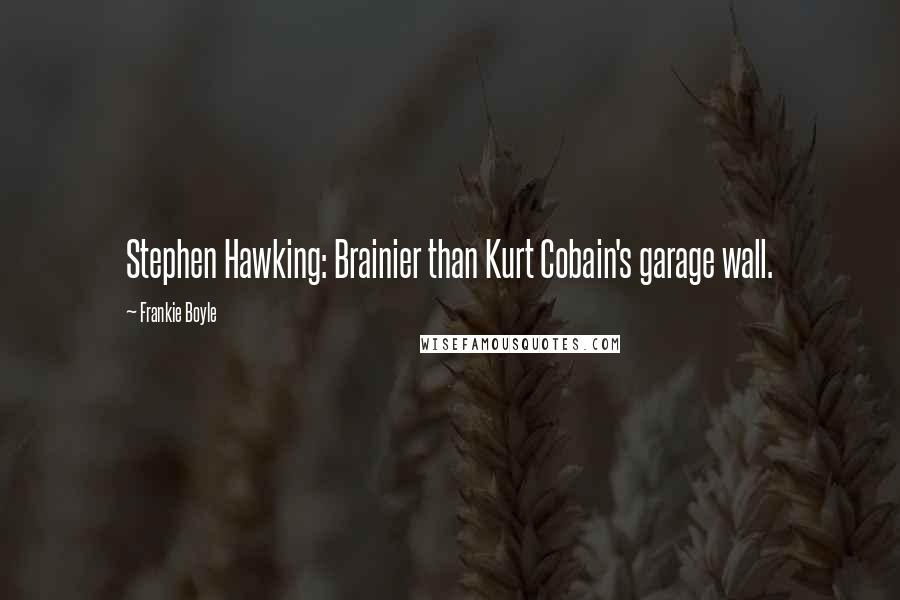 Frankie Boyle Quotes: Stephen Hawking: Brainier than Kurt Cobain's garage wall.