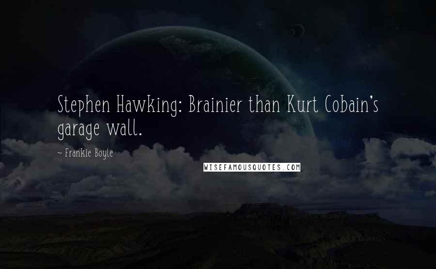 Frankie Boyle Quotes: Stephen Hawking: Brainier than Kurt Cobain's garage wall.