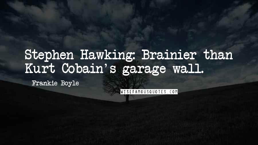 Frankie Boyle Quotes: Stephen Hawking: Brainier than Kurt Cobain's garage wall.