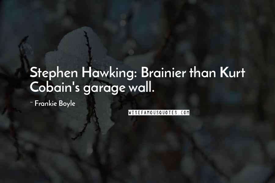 Frankie Boyle Quotes: Stephen Hawking: Brainier than Kurt Cobain's garage wall.