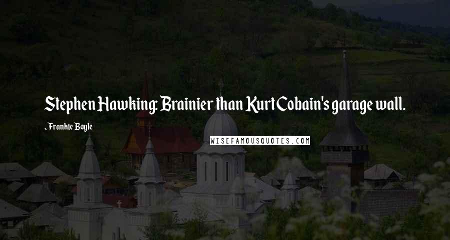 Frankie Boyle Quotes: Stephen Hawking: Brainier than Kurt Cobain's garage wall.