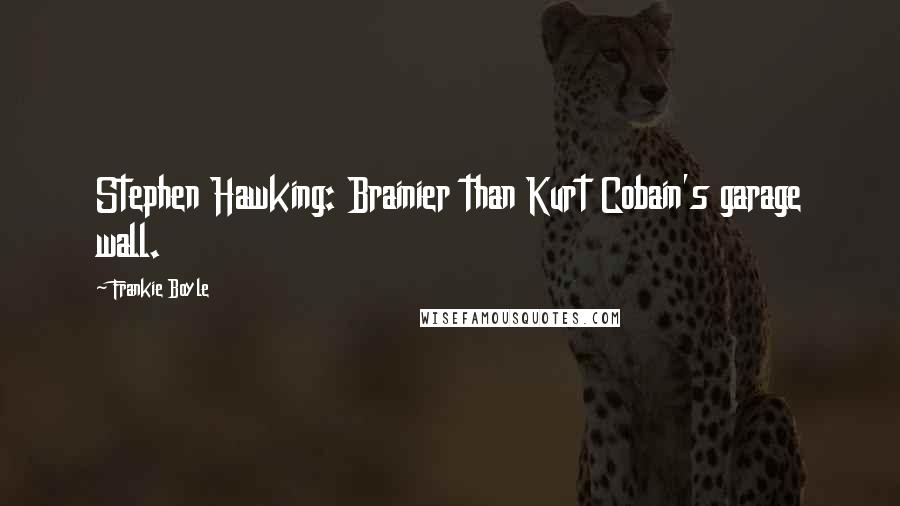 Frankie Boyle Quotes: Stephen Hawking: Brainier than Kurt Cobain's garage wall.
