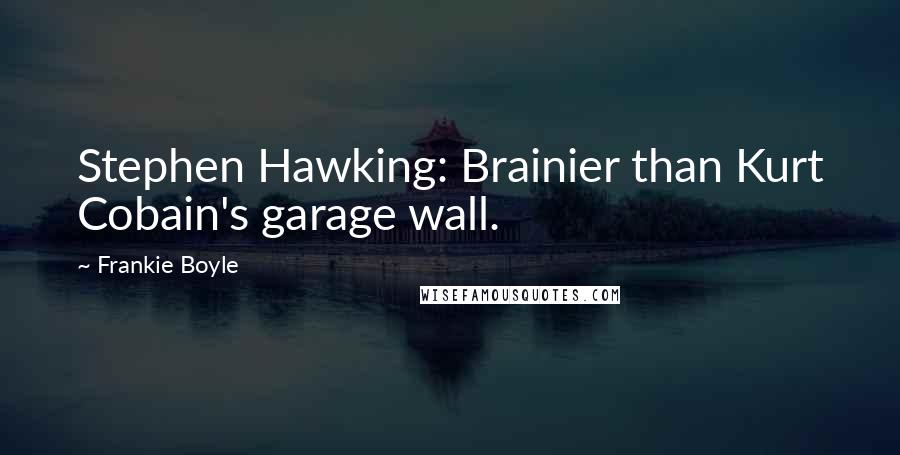 Frankie Boyle Quotes: Stephen Hawking: Brainier than Kurt Cobain's garage wall.