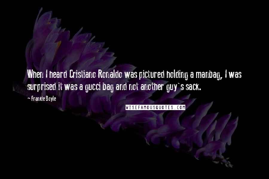 Frankie Boyle Quotes: When I heard Cristiano Ronaldo was pictured holding a manbag, I was surprised it was a gucci bag and not another guy's sack.