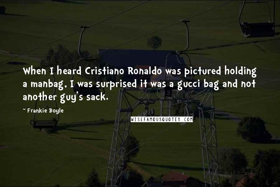 Frankie Boyle Quotes: When I heard Cristiano Ronaldo was pictured holding a manbag, I was surprised it was a gucci bag and not another guy's sack.