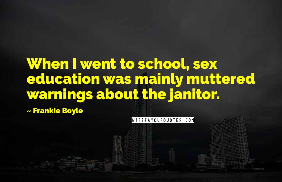 Frankie Boyle Quotes: When I went to school, sex education was mainly muttered warnings about the janitor.