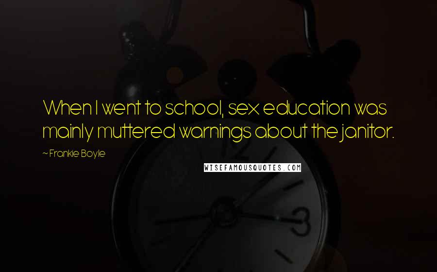 Frankie Boyle Quotes: When I went to school, sex education was mainly muttered warnings about the janitor.