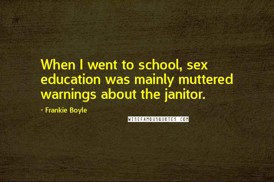 Frankie Boyle Quotes: When I went to school, sex education was mainly muttered warnings about the janitor.