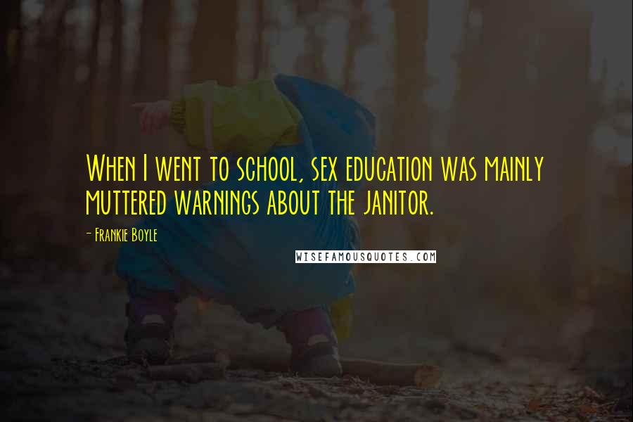 Frankie Boyle Quotes: When I went to school, sex education was mainly muttered warnings about the janitor.