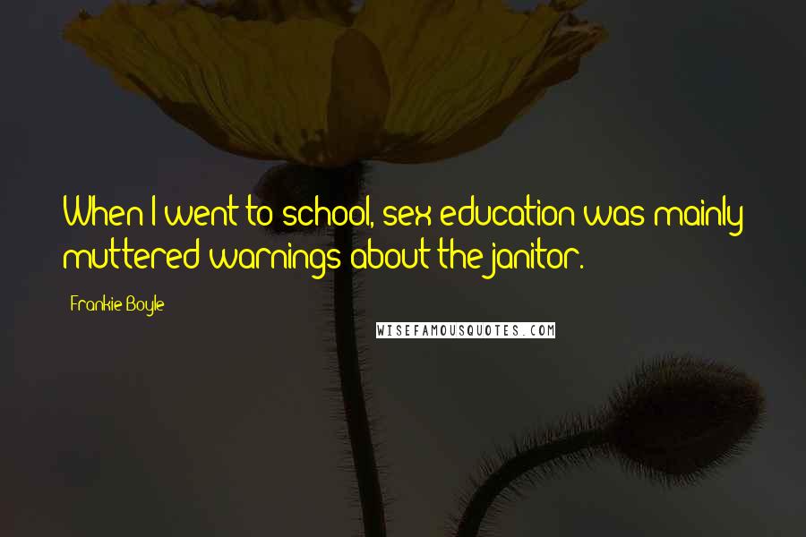 Frankie Boyle Quotes: When I went to school, sex education was mainly muttered warnings about the janitor.