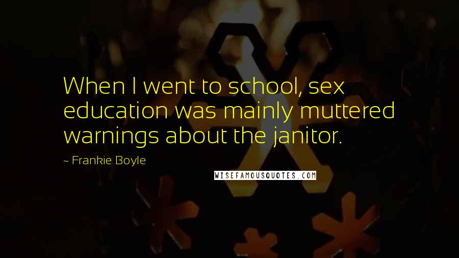 Frankie Boyle Quotes: When I went to school, sex education was mainly muttered warnings about the janitor.