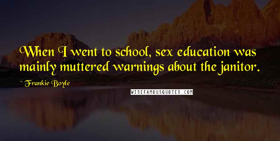 Frankie Boyle Quotes: When I went to school, sex education was mainly muttered warnings about the janitor.