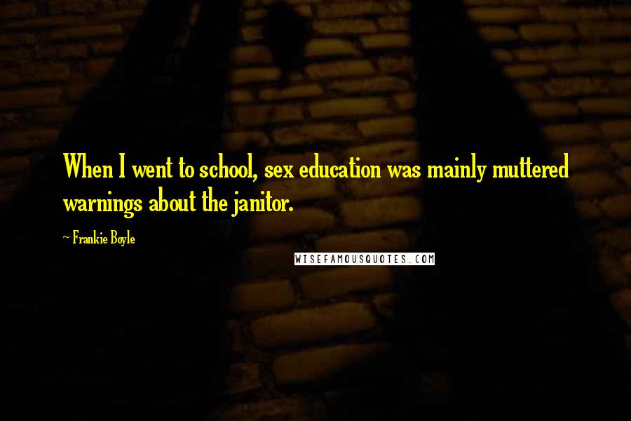 Frankie Boyle Quotes: When I went to school, sex education was mainly muttered warnings about the janitor.