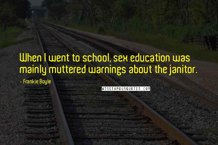 Frankie Boyle Quotes: When I went to school, sex education was mainly muttered warnings about the janitor.