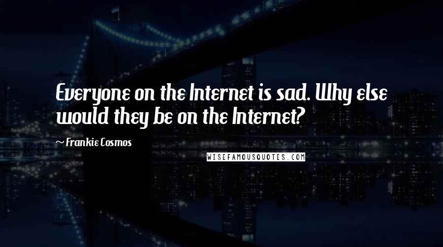 Frankie Cosmos Quotes: Everyone on the Internet is sad. Why else would they be on the Internet?