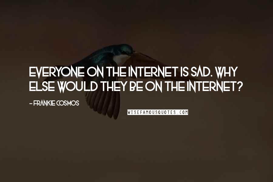 Frankie Cosmos Quotes: Everyone on the Internet is sad. Why else would they be on the Internet?