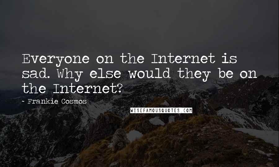 Frankie Cosmos Quotes: Everyone on the Internet is sad. Why else would they be on the Internet?