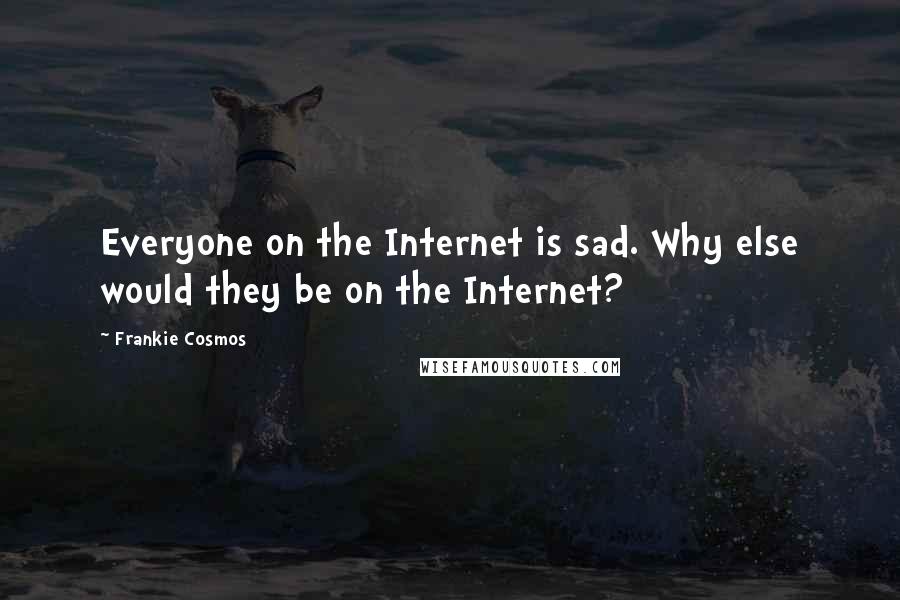 Frankie Cosmos Quotes: Everyone on the Internet is sad. Why else would they be on the Internet?