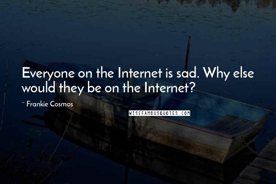 Frankie Cosmos Quotes: Everyone on the Internet is sad. Why else would they be on the Internet?