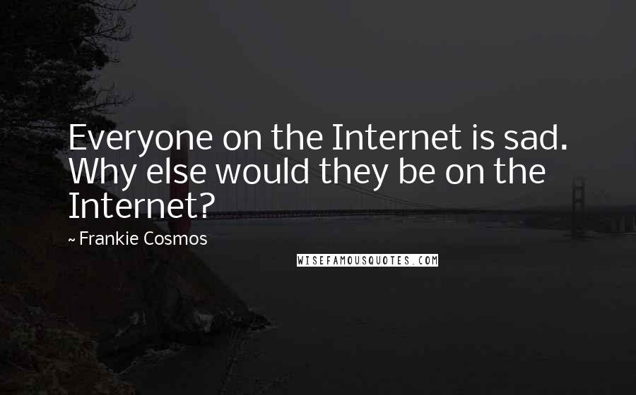 Frankie Cosmos Quotes: Everyone on the Internet is sad. Why else would they be on the Internet?