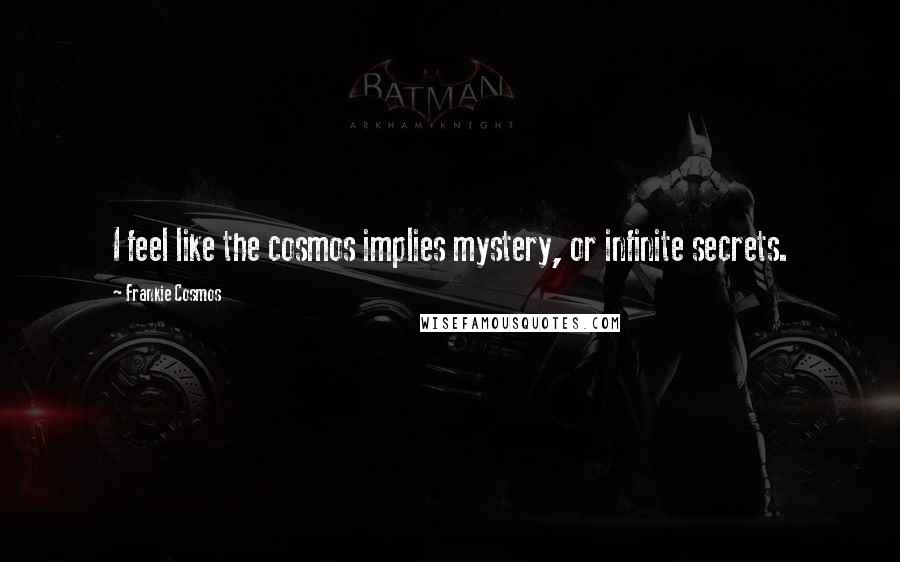 Frankie Cosmos Quotes: I feel like the cosmos implies mystery, or infinite secrets.