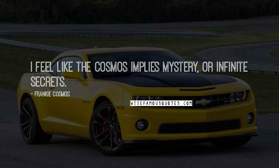 Frankie Cosmos Quotes: I feel like the cosmos implies mystery, or infinite secrets.