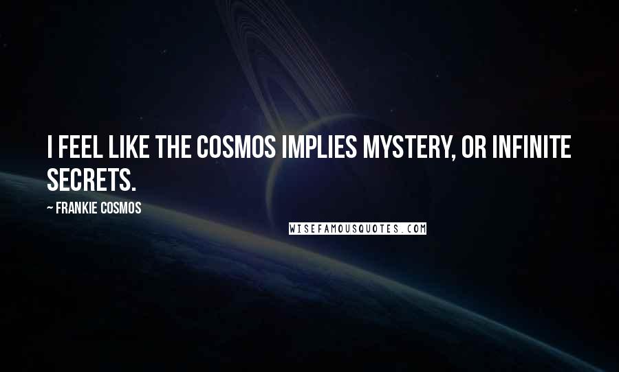 Frankie Cosmos Quotes: I feel like the cosmos implies mystery, or infinite secrets.