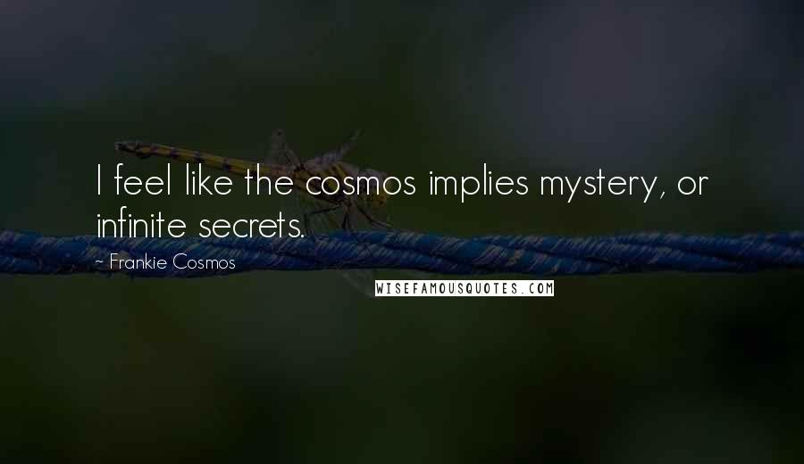 Frankie Cosmos Quotes: I feel like the cosmos implies mystery, or infinite secrets.