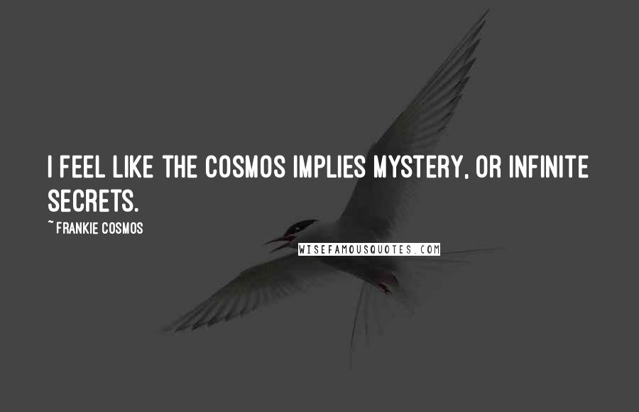 Frankie Cosmos Quotes: I feel like the cosmos implies mystery, or infinite secrets.
