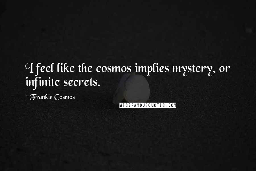 Frankie Cosmos Quotes: I feel like the cosmos implies mystery, or infinite secrets.