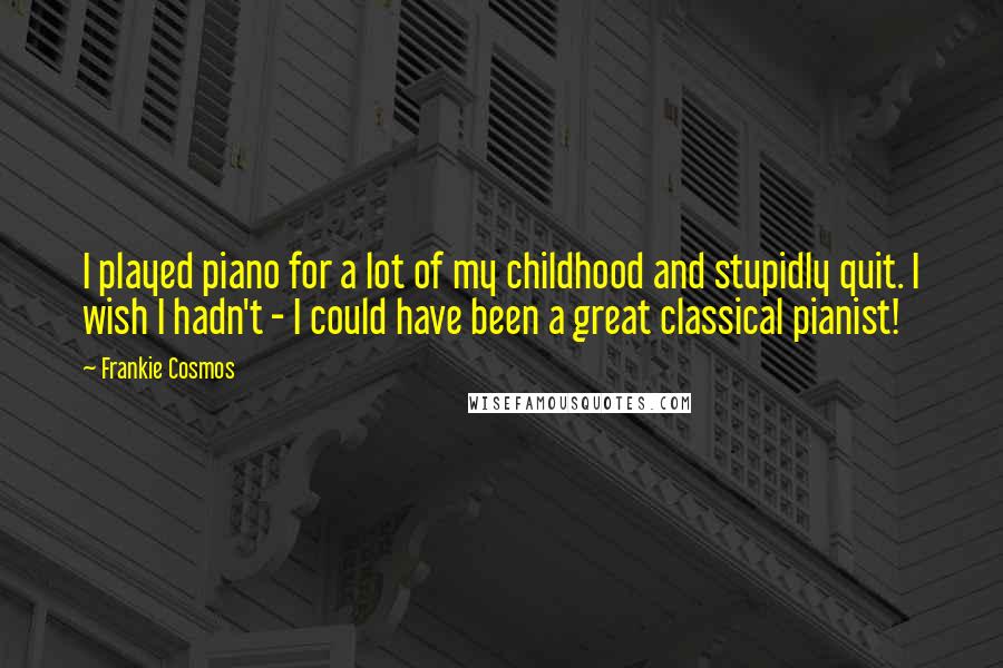 Frankie Cosmos Quotes: I played piano for a lot of my childhood and stupidly quit. I wish I hadn't - I could have been a great classical pianist!