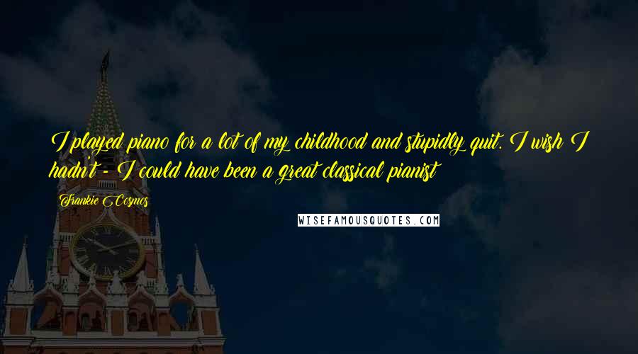 Frankie Cosmos Quotes: I played piano for a lot of my childhood and stupidly quit. I wish I hadn't - I could have been a great classical pianist!