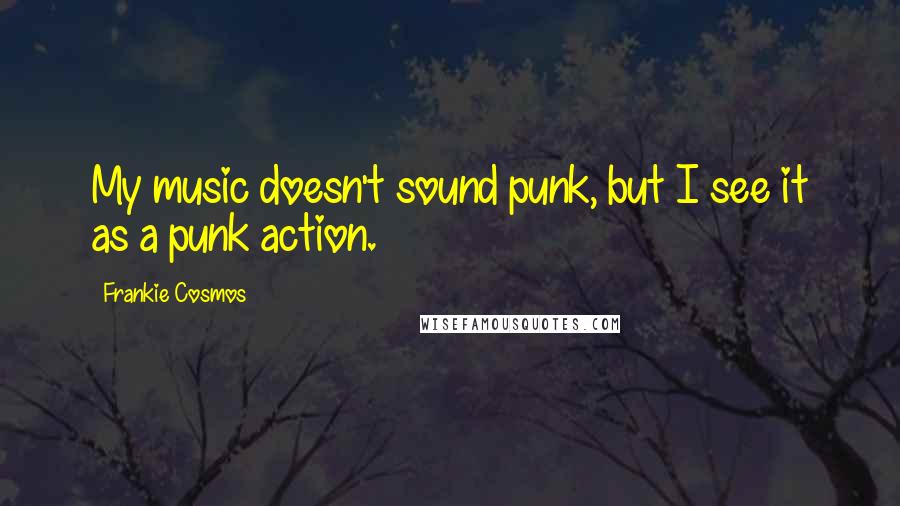 Frankie Cosmos Quotes: My music doesn't sound punk, but I see it as a punk action.