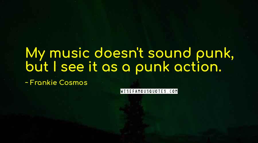 Frankie Cosmos Quotes: My music doesn't sound punk, but I see it as a punk action.