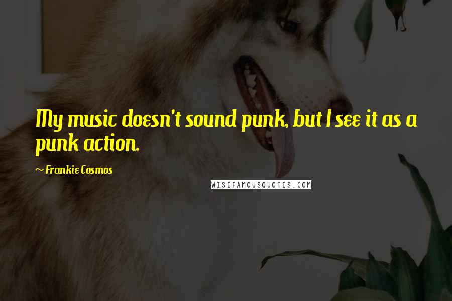 Frankie Cosmos Quotes: My music doesn't sound punk, but I see it as a punk action.