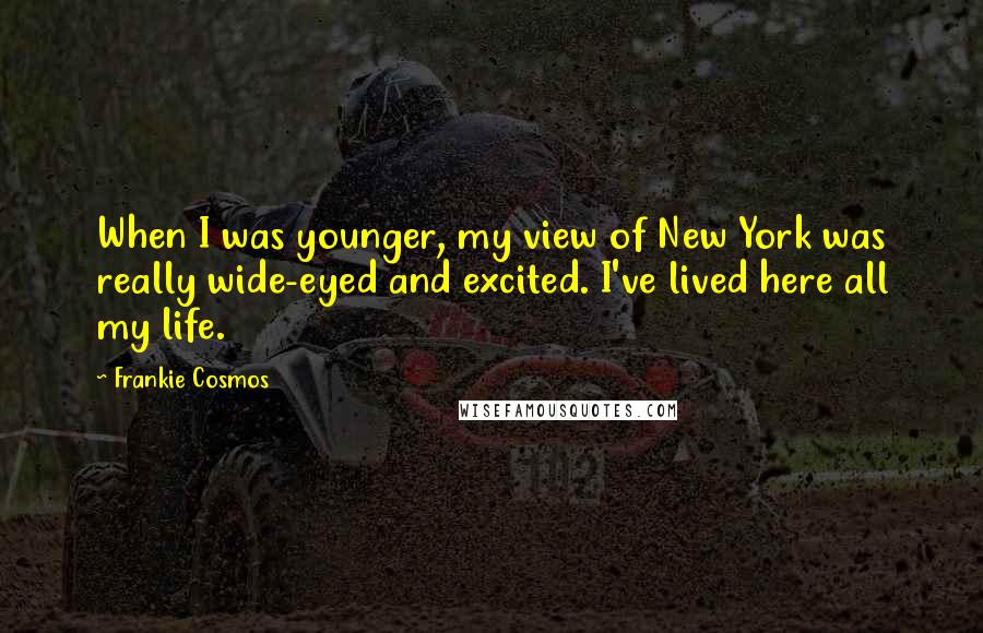 Frankie Cosmos Quotes: When I was younger, my view of New York was really wide-eyed and excited. I've lived here all my life.