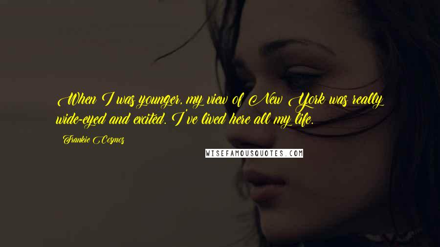 Frankie Cosmos Quotes: When I was younger, my view of New York was really wide-eyed and excited. I've lived here all my life.