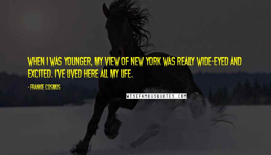 Frankie Cosmos Quotes: When I was younger, my view of New York was really wide-eyed and excited. I've lived here all my life.