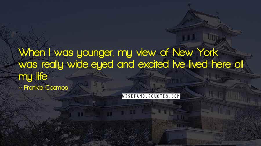 Frankie Cosmos Quotes: When I was younger, my view of New York was really wide-eyed and excited. I've lived here all my life.