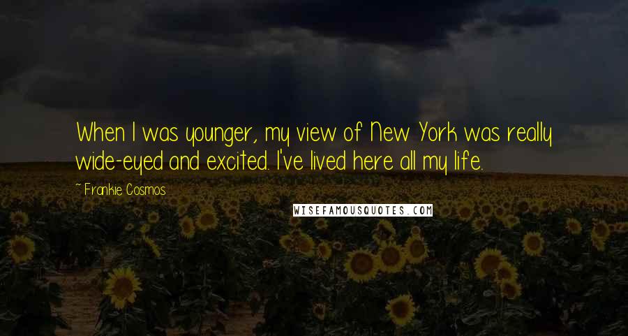 Frankie Cosmos Quotes: When I was younger, my view of New York was really wide-eyed and excited. I've lived here all my life.