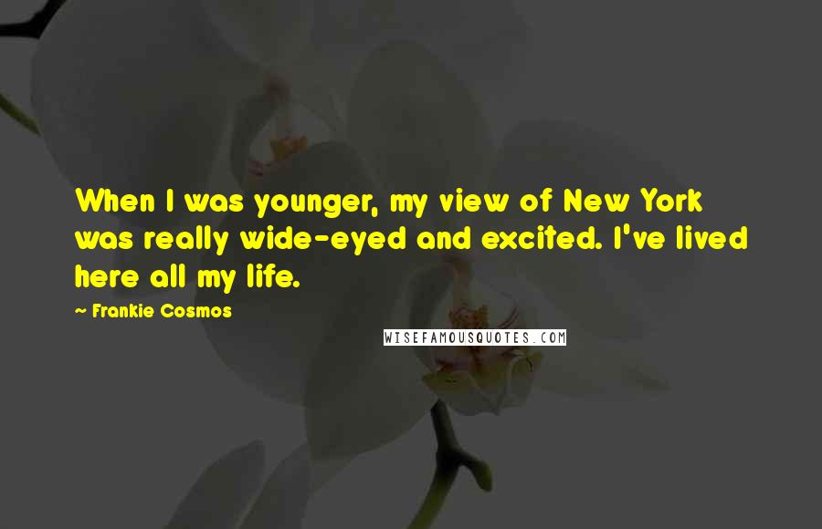 Frankie Cosmos Quotes: When I was younger, my view of New York was really wide-eyed and excited. I've lived here all my life.