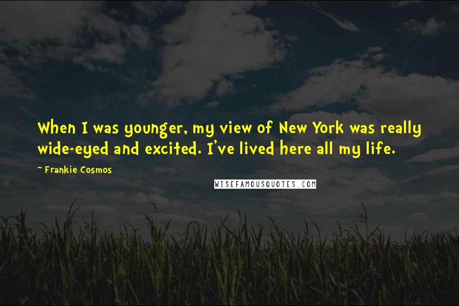 Frankie Cosmos Quotes: When I was younger, my view of New York was really wide-eyed and excited. I've lived here all my life.